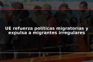 UE refuerza políticas migratorias y expulsa a migrantes irregulares