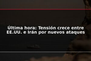 Última hora: Tensión crece entre EE.UU. e Irán por nuevos ataques
