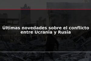 Últimas novedades sobre el conflicto entre Ucrania y Rusia
