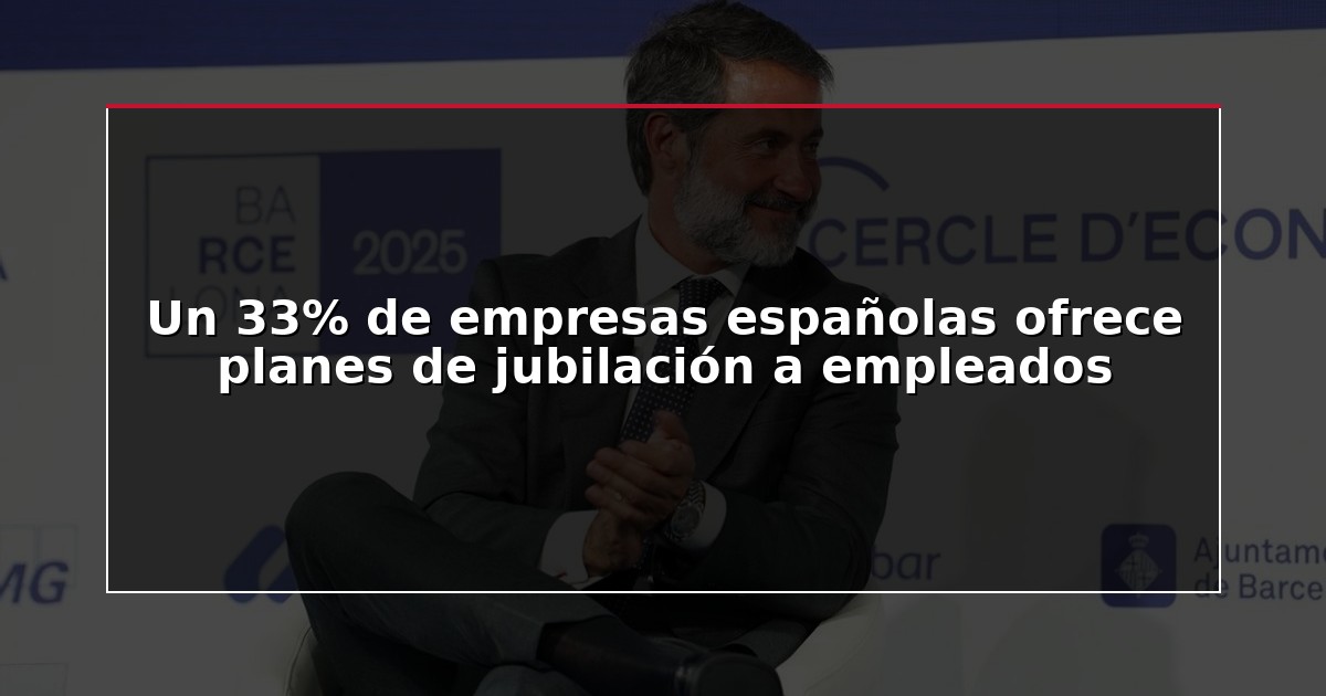 Un 33% de empresas españolas ofrece planes de jubilación a empleados