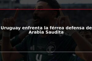 Uruguay enfrenta la férrea defensa de Arabia Saudita