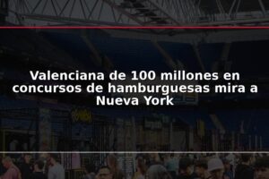 Valenciana de 100 millones en concursos de hamburguesas mira a Nueva York