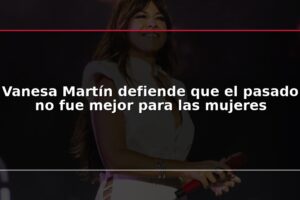 Vanesa Martín defiende que el pasado no fue mejor para las mujeres