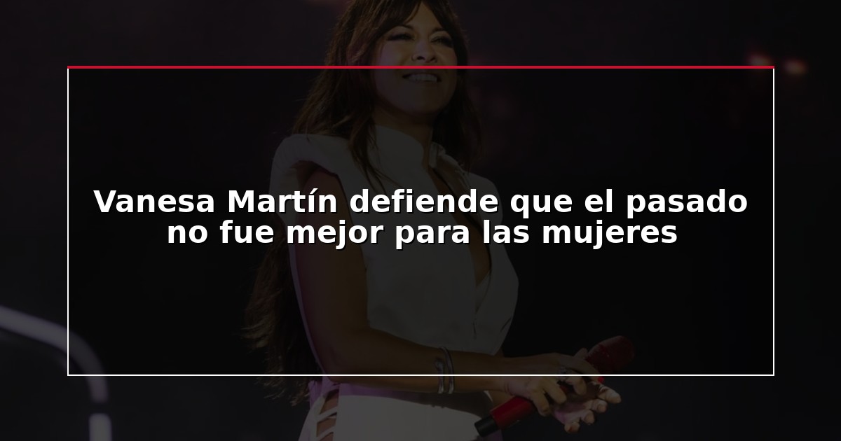 Vanesa Martín defiende que el pasado no fue mejor para las mujeres