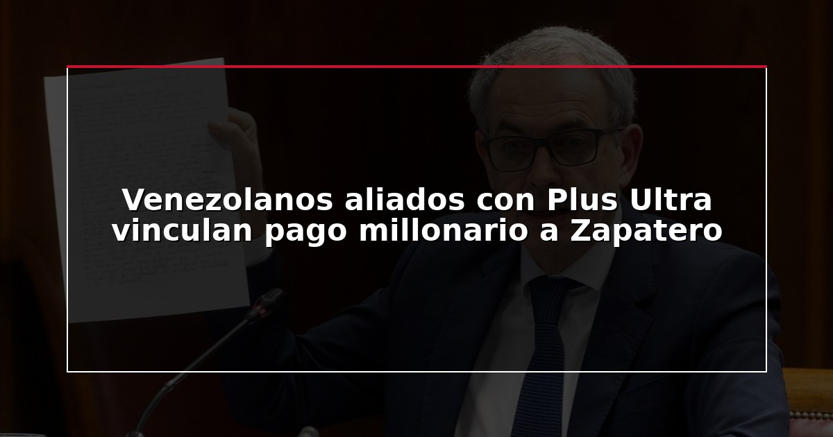 Venezolanos aliados con Plus Ultra vinculan pago millonario a Zapatero