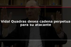 Vidal Quadras desea cadena perpetua para su atacante