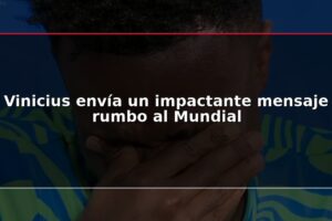Vinicius envía un impactante mensaje rumbo al Mundial