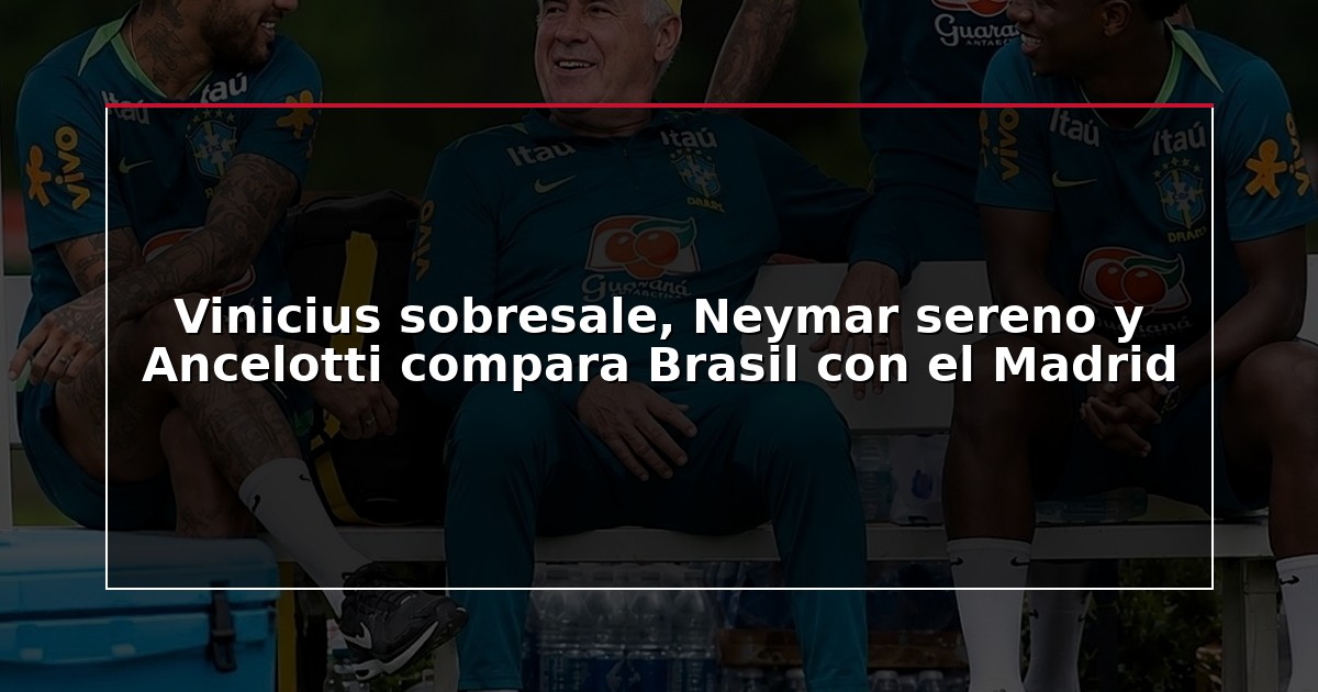 Vinicius sobresale, Neymar sereno y Ancelotti compara Brasil con el Madrid