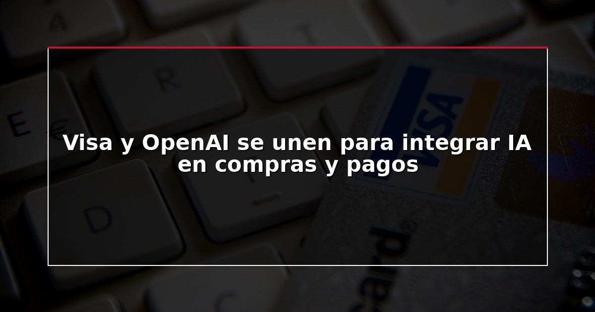 Visa y OpenAI se unen para integrar IA en compras y pagos