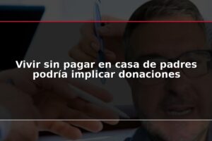 Vivir sin pagar en casa de padres podría implicar donaciones