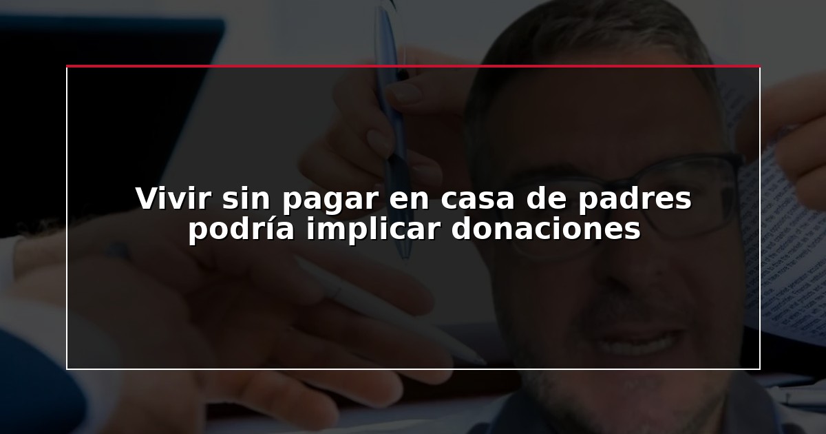Vivir sin pagar en casa de padres podría implicar donaciones