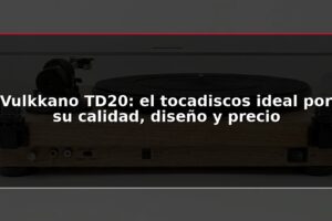 Vulkkano TD20: el tocadiscos ideal por su calidad, diseño y precio