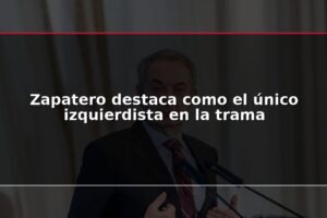 Zapatero destaca como el único izquierdista en la trama