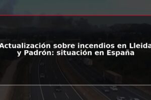 Actualización sobre incendios en Lleida y Padrón: situación en España