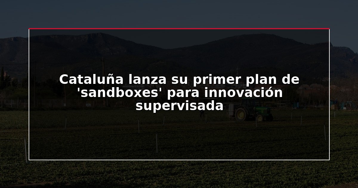Cataluña lanza su primer plan de ‘sandboxes’ para innovación supervisada