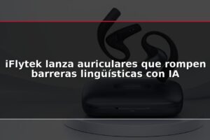 iFlytek lanza auriculares que rompen barreras lingüísticas con IA