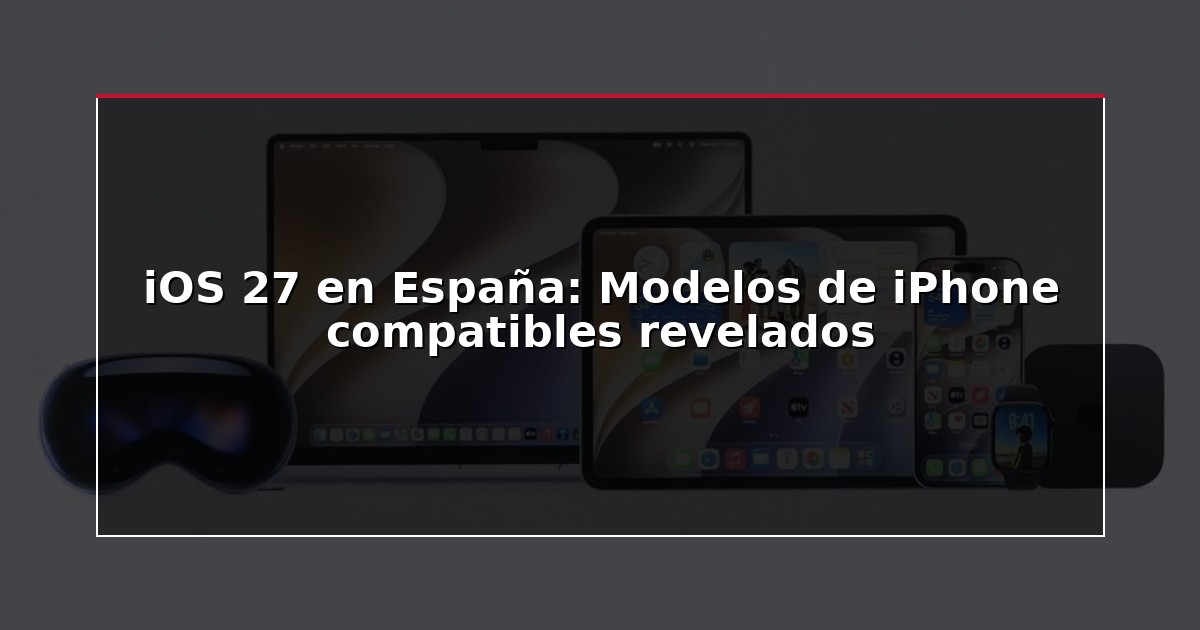 iOS 27 en España: Modelos de iPhone compatibles revelados