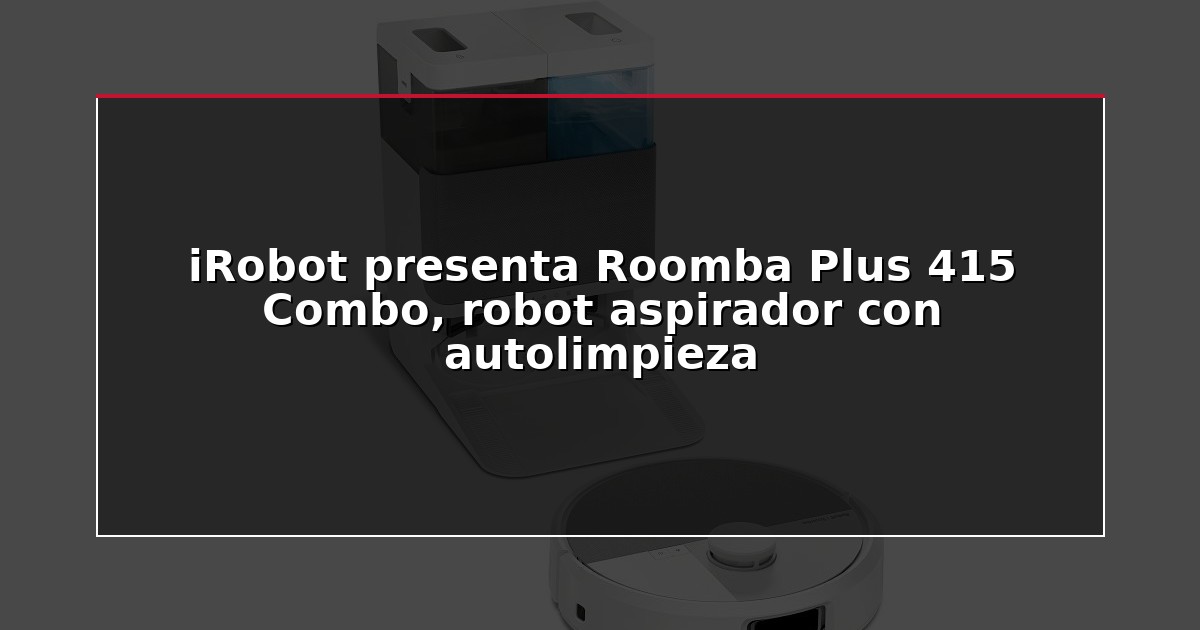 iRobot presenta Roomba Plus 415 Combo, robot aspirador con autolimpieza