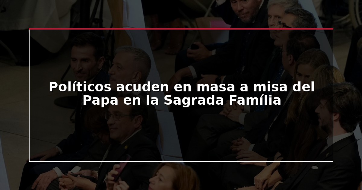 Políticos acuden en masa a misa del Papa en la Sagrada Família
