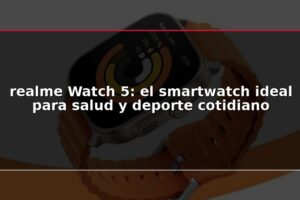 realme Watch 5: el smartwatch ideal para salud y deporte cotidiano