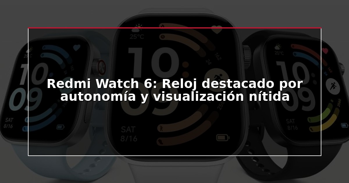 Redmi Watch 6: Reloj destacado por autonomía y visualización nítida