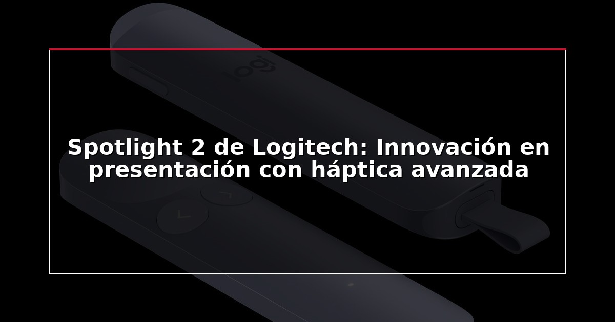 Spotlight 2 de Logitech: Innovación en presentación con háptica avanzada