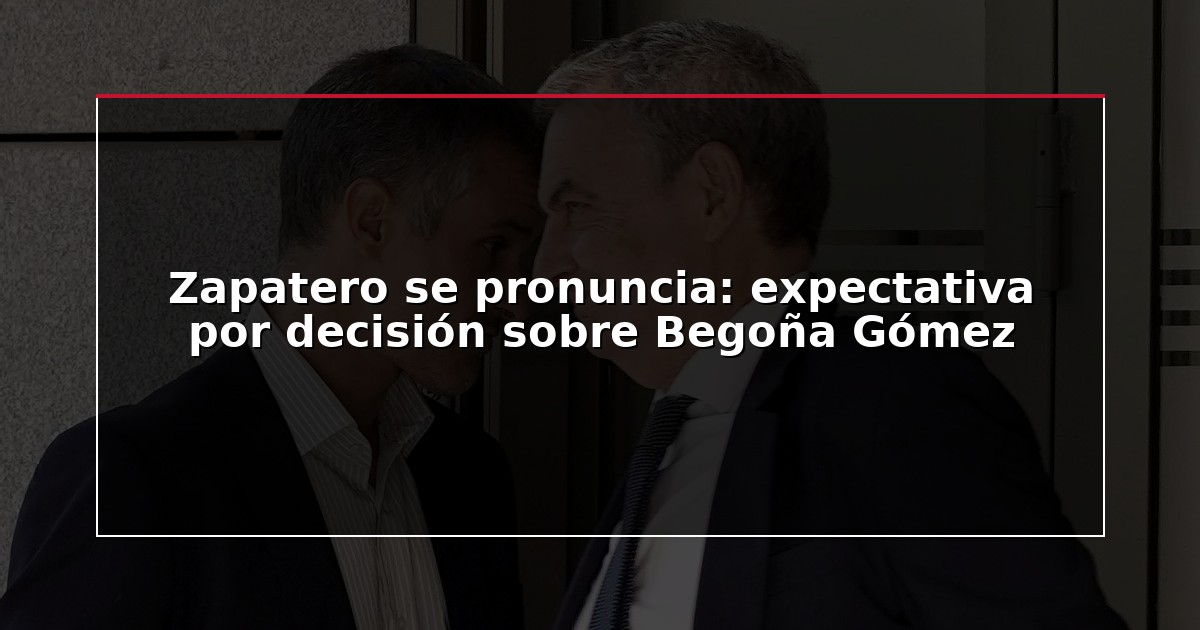 Zapatero se pronuncia: expectativa por decisión sobre Begoña Gómez