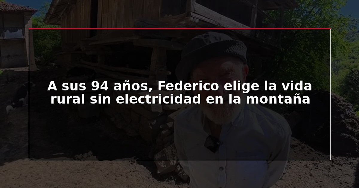 A sus 94 años, Federico elige la vida rural sin electricidad en la montaña