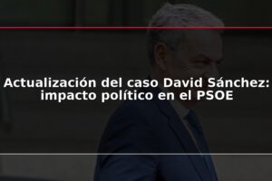 Actualización del caso David Sánchez: impacto político en el PSOE