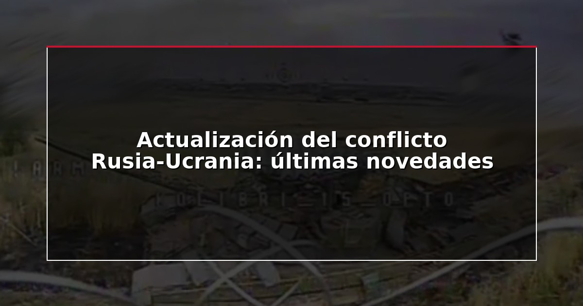 Actualización del conflicto Rusia-Ucrania: últimas novedades