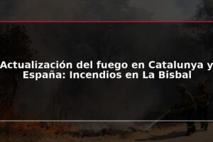 Actualización del fuego en Catalunya y España: Incendios en La Bisbal