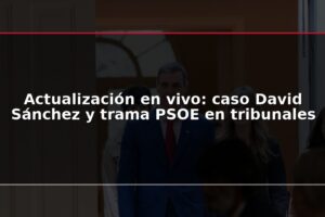 Actualización en vivo: caso David Sánchez y trama PSOE en tribunales