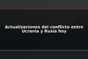 Actualizaciones del conflicto entre Ucrania y Rusia hoy