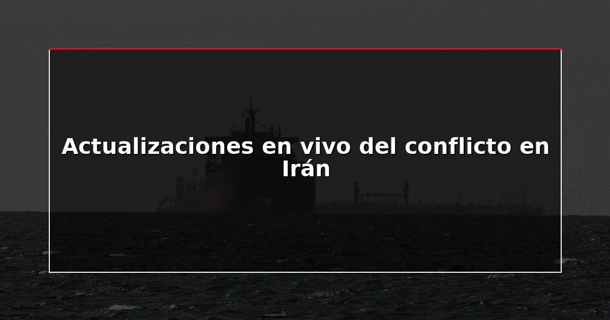 Actualizaciones en vivo del conflicto en Irán