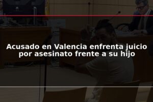 Acusado en Valencia enfrenta juicio por asesinato frente a su hijo