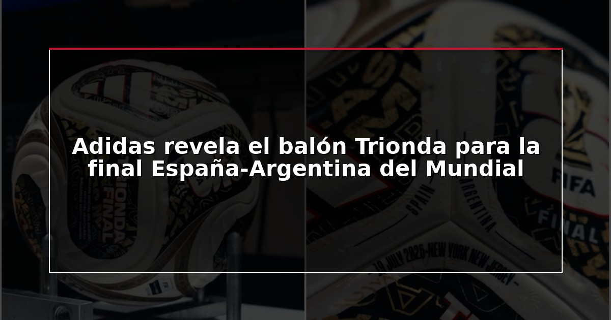 Adidas revela el balón Trionda para la final España-Argentina del Mundial