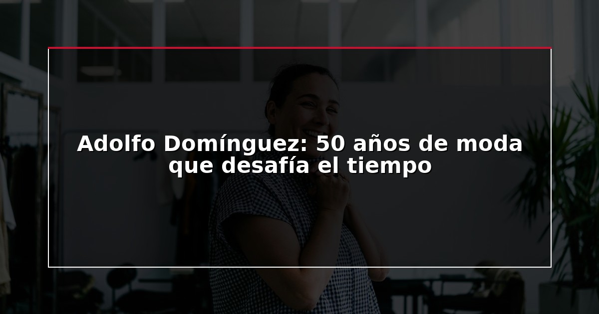 Adolfo Domínguez: 50 años de moda que desafía el tiempo