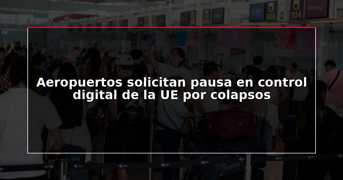 Aeropuertos solicitan pausa en control digital de la UE por colapsos