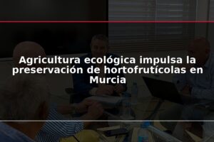 Agricultura ecológica impulsa la preservación de hortofrutícolas en Murcia