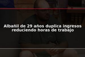 Albañil de 29 años duplica ingresos reduciendo horas de trabajo