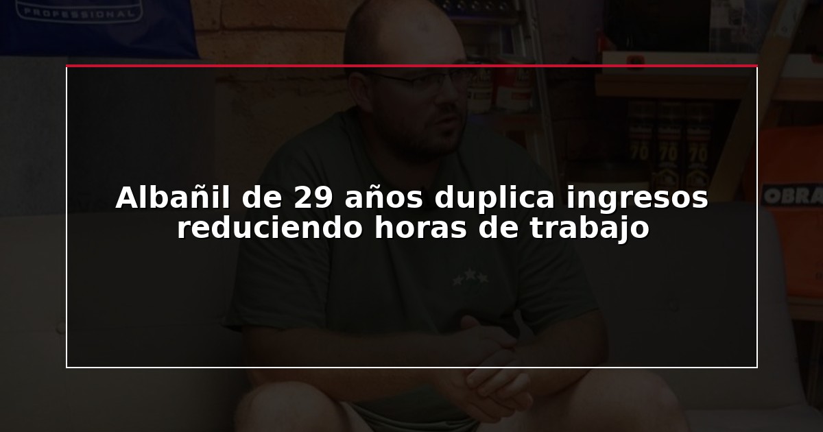 Albañil de 29 años duplica ingresos reduciendo horas de trabajo