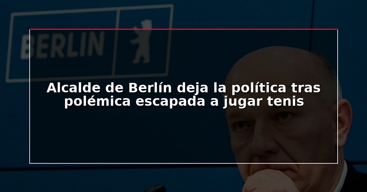 Alcalde de Berlín deja la política tras polémica escapada a jugar tenis