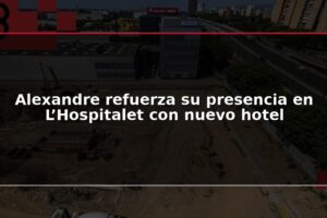 Alexandre refuerza su presencia en L’Hospitalet con nuevo hotel