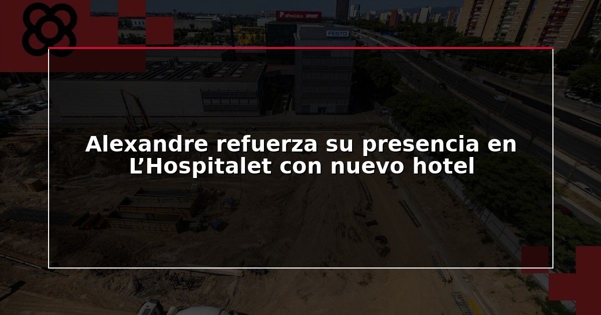 Alexandre refuerza su presencia en L’Hospitalet con nuevo hotel