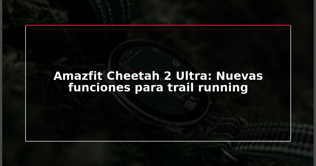Amazfit Cheetah 2 Ultra: Nuevas funciones para trail running