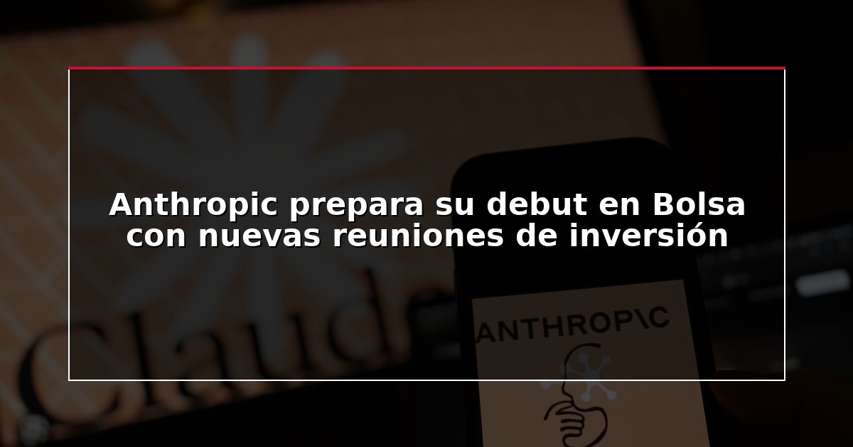 Anthropic prepara su debut en Bolsa con nuevas reuniones de inversión