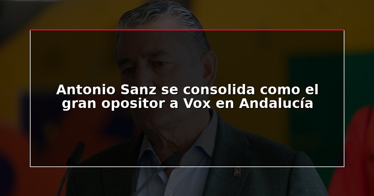 Antonio Sanz se consolida como el gran opositor a Vox en Andalucía