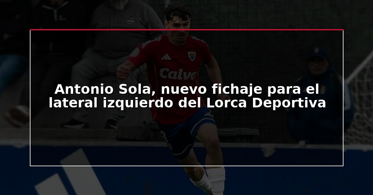 Antonio Sola, nuevo fichaje para el lateral izquierdo del Lorca Deportiva