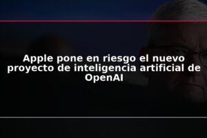 Apple pone en riesgo el nuevo proyecto de inteligencia artificial de OpenAI