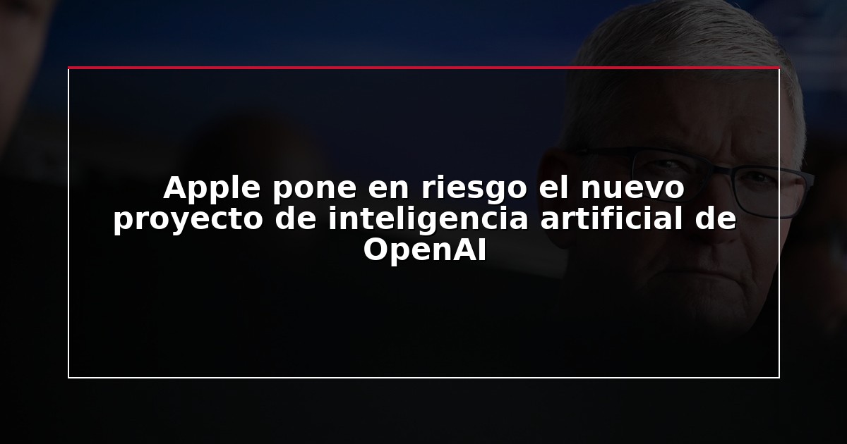 Apple pone en riesgo el nuevo proyecto de inteligencia artificial de OpenAI